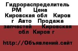 Гидрораспределитель РМ 12 › Цена ­ 100 - Кировская обл., Киров г. Авто » Продажа запчастей   . Кировская обл.,Киров г.